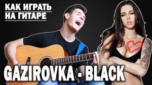 GAZIROVKA - BLACK аккорды, текст, перебор, бой, разбор песни
